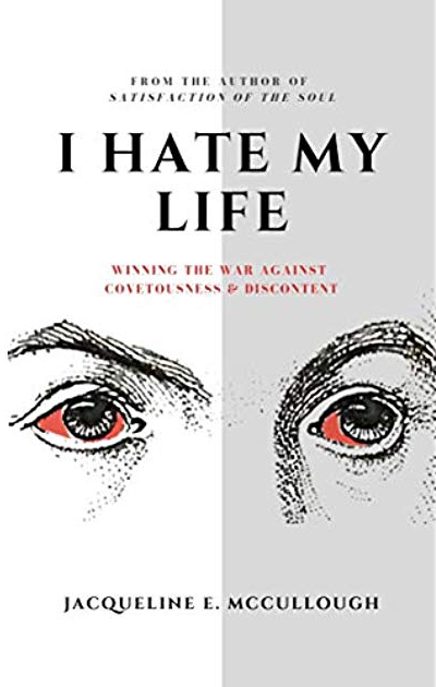 I Hate My Life: Winning The War Against Covetousness & Discontent by